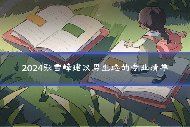 2024张雪峰建议男生选的专业清单