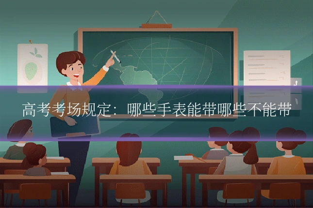 高考考场规定:哪些手表能带哪些不能带