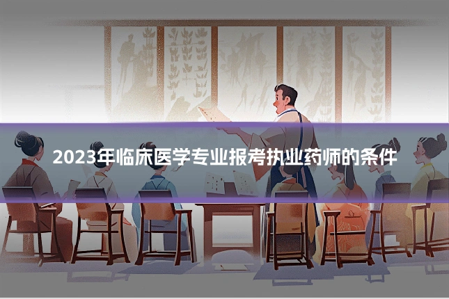 2023年临床医学专业报考执业药师的条件
