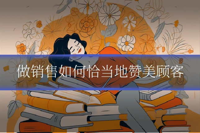 做销售如何恰当地赞美顾客