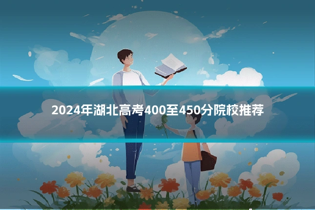 2024年湖北高考400至450分院校推荐