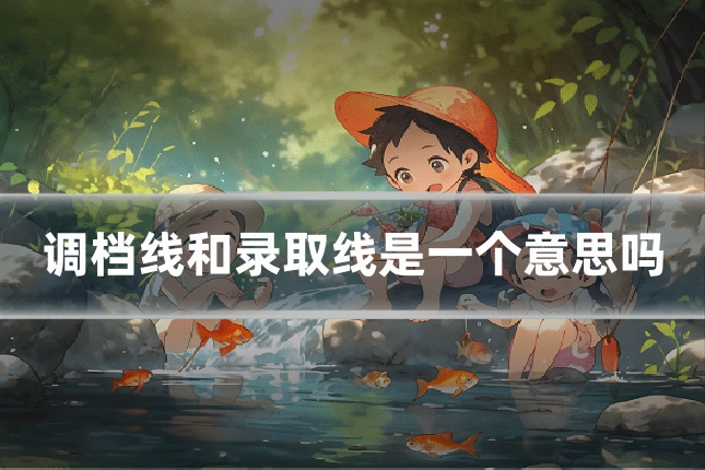 调档线和录取线是一个意思吗
