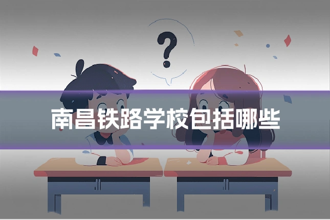 南昌铁路学校包括哪些