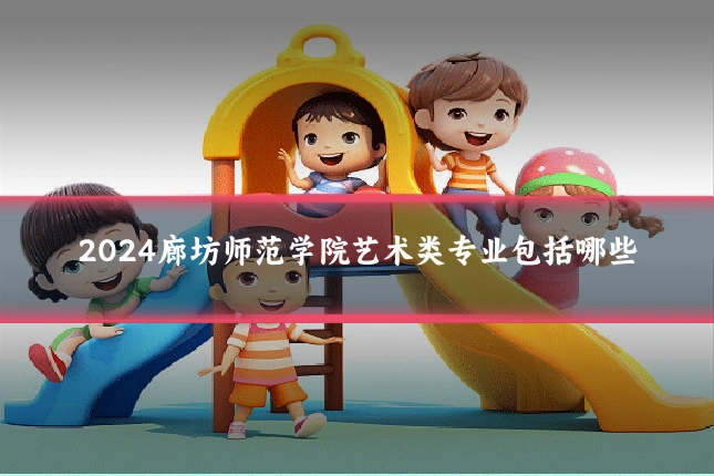 2024廊坊师范学院艺术类专业包括哪些