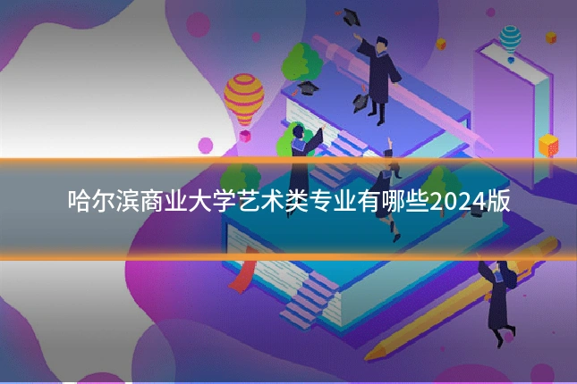 哈尔滨商业大学艺术类专业有哪些2024版