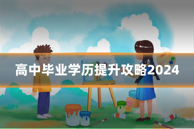 高中毕业学历提升攻略2024