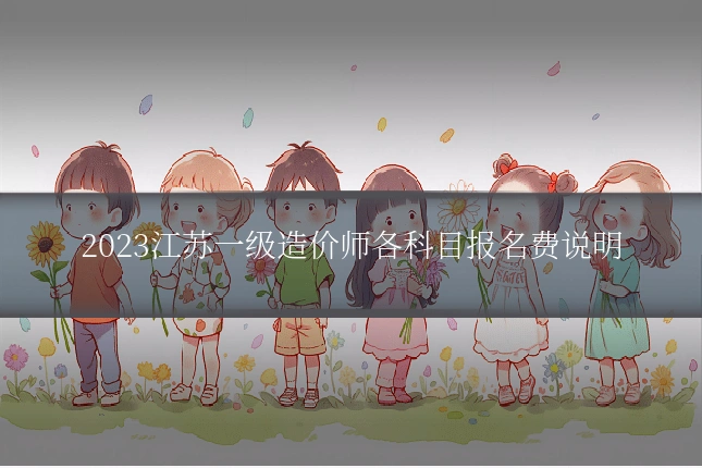 2023江苏一级造价师各科目报名费说明