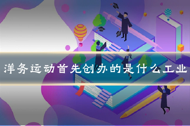 洋务运动首先创办的是什么工业
