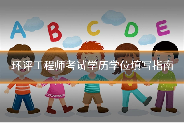 环评工程师考试学历学位填写指南