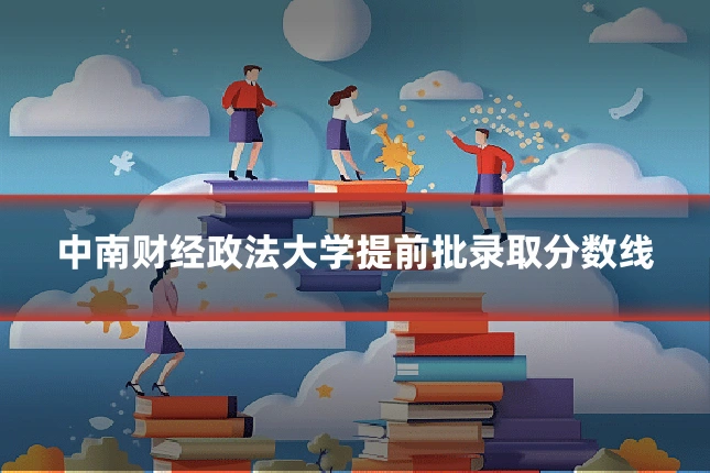 中南财经政法大学提前批录取分数线