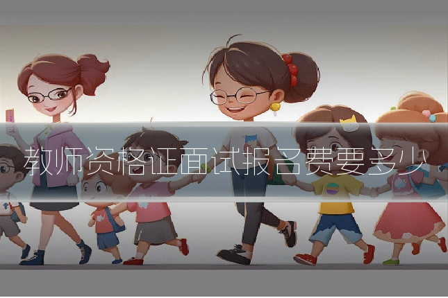 教师资格证面试报名费要多少