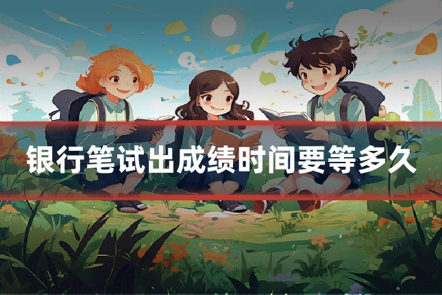 银行笔试出成绩时间要等多久