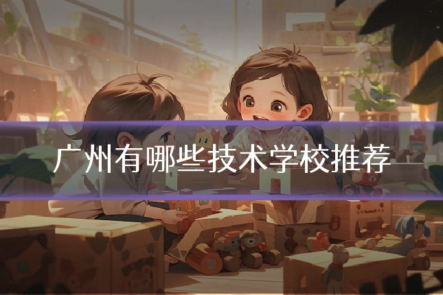 广州有哪些技术学校推荐