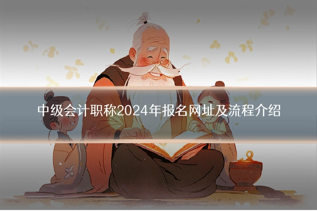 中级会计职称2024年报名网址及流程介绍