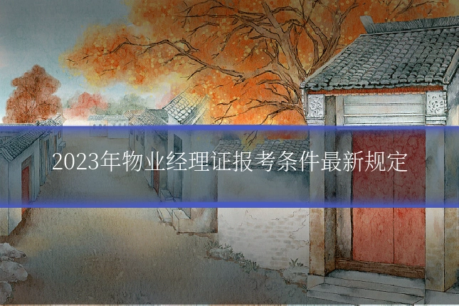 2023年物业经理证报考条件最新规定