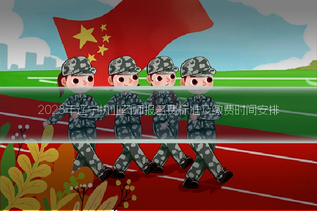 2023年辽宁执业药师报名费标准及缴费时间安排