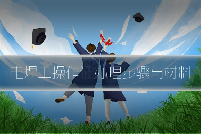 电焊工操作证办理步骤与材料