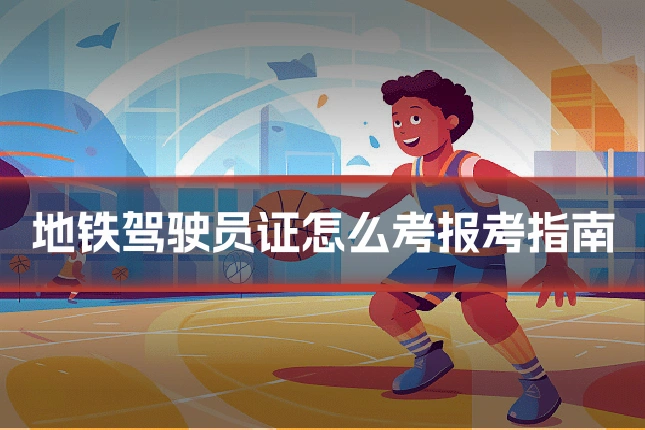 地铁驾驶员证怎么考报考指南