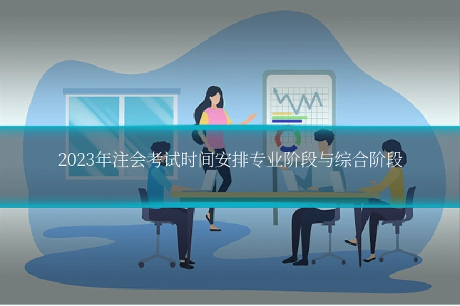 2023年注会考试时间安排专业阶段与综合阶段