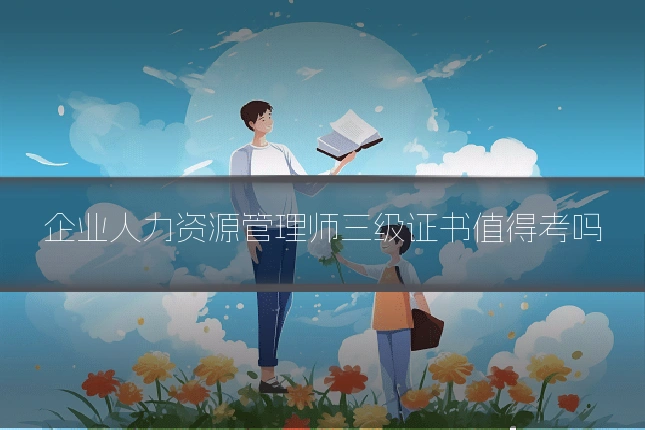 企业人力资源管理师三级证书值得考吗