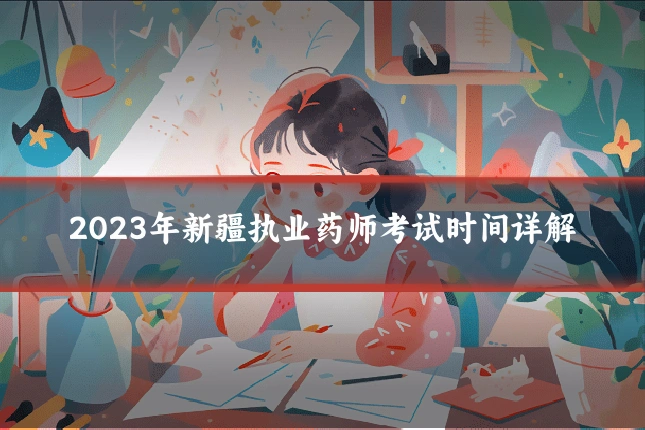2023年新疆执业药师考试时间详解