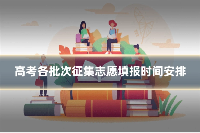 高考各批次征集志愿填报时间安排