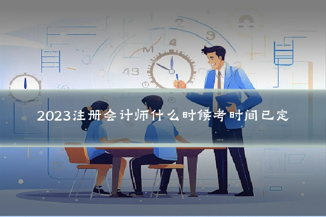 2023注册会计师什么时候考时间已定