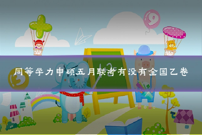 同等学力申硕五月联考有没有全国乙卷