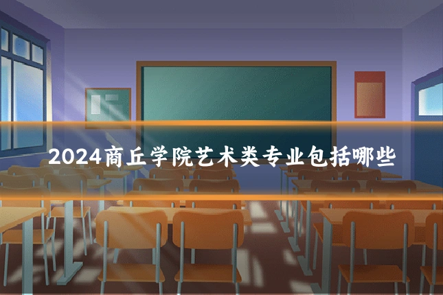 2024商丘学院艺术类专业包括哪些