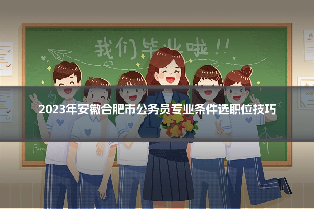 2023年安徽合肥市公务员专业条件选职位技巧