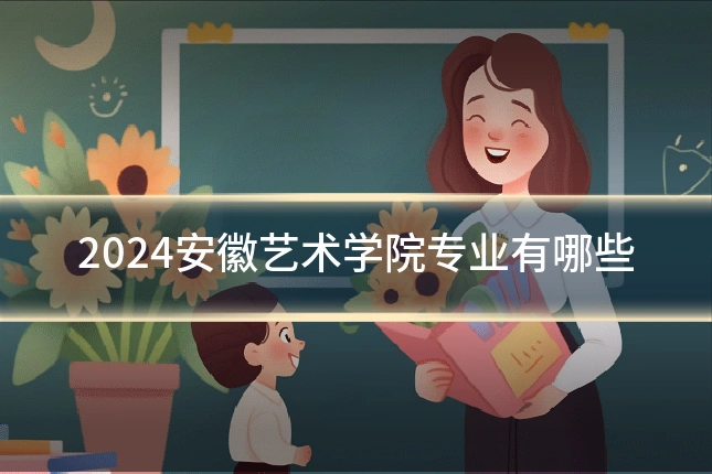 2024安徽艺术学院专业有哪些