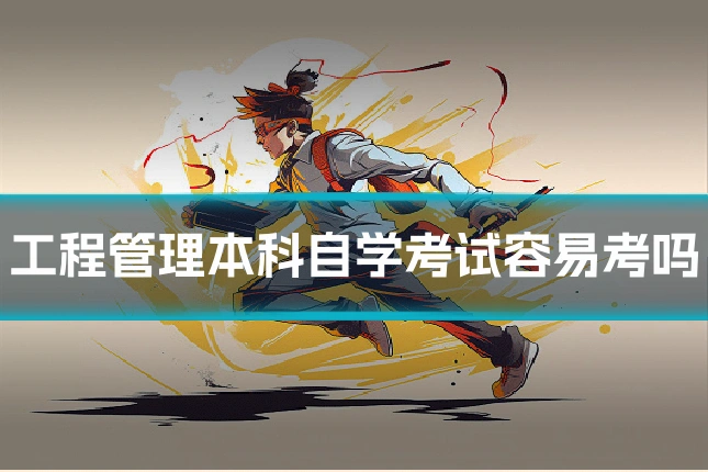 工程管理本科自学考试容易考吗