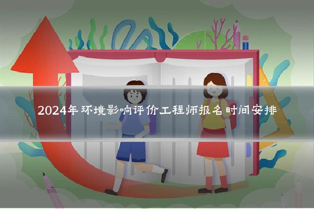 2024年环境影响评价工程师报名时间安排