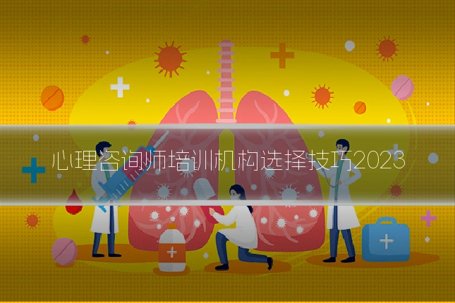 心理咨询师培训机构选择技巧2023
