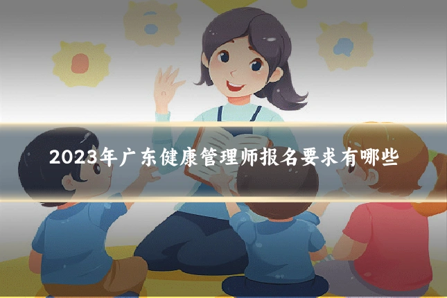 2023年广东健康管理师报名要求有哪些
