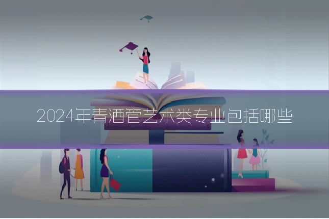 2024年青酒管艺术类专业包括哪些