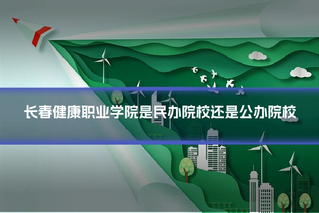 长春健康职业学院是民办院校还是公办院校