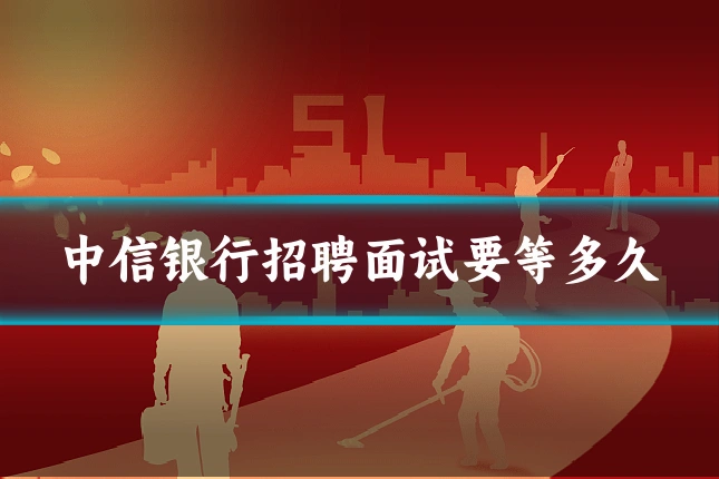 中信银行招聘面试要等多久