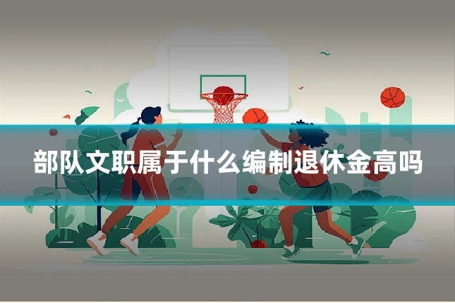 部队文职属于什么编制退休金高吗