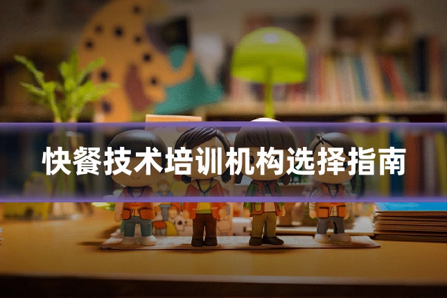 快餐技术培训机构选择指南