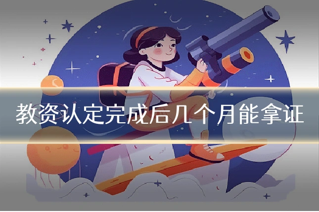 教资认定完成后几个月能拿证