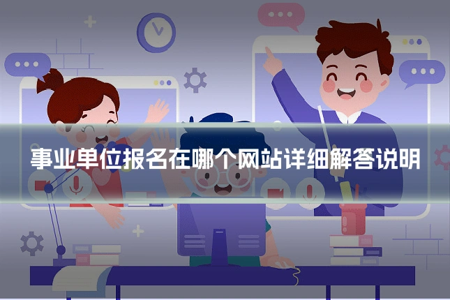 事业单位报名在哪个网站详细解答说明