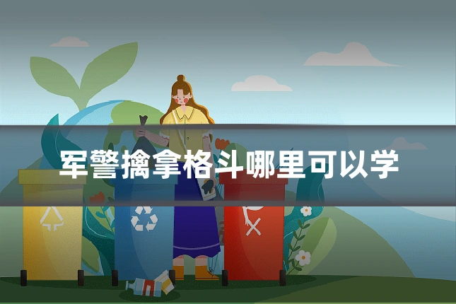 军警擒拿格斗哪里可以学