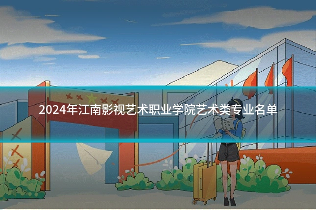 2024年江南影视艺术职业学院艺术类专业名单