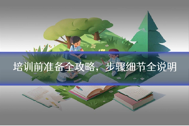 培训前准备全攻略,步骤细节全说明