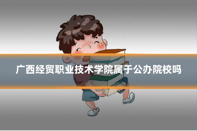 广西经贸职业技术学院属于公办院校吗
