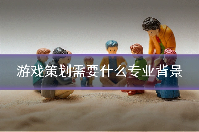 游戏策划需要什么专业背景