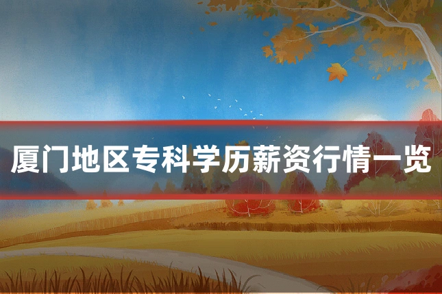 厦门地区专科学历薪资行情一览