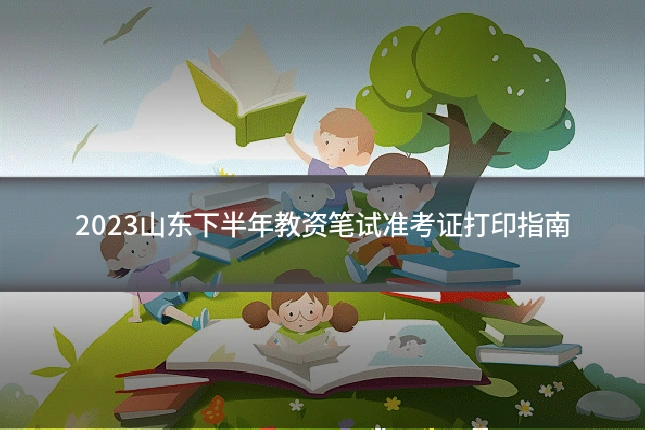 2023山东下半年教资笔试准考证打印指南