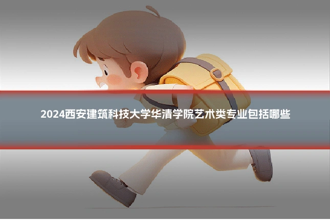 2024西安建筑科技大学华清学院艺术类专业包括哪些